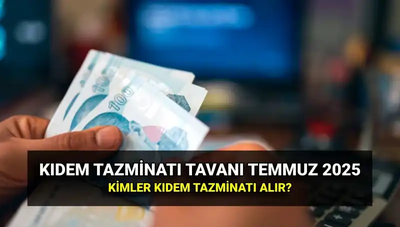 2025'te Kıdem Tazminatı Tavanı: Temmuz Zammı ile Artış Ne Kadar?