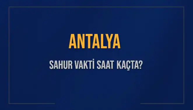 Antalya'da Sahur Vakti 2025: Saat Kaçta Başlayıp Bitiyor?
