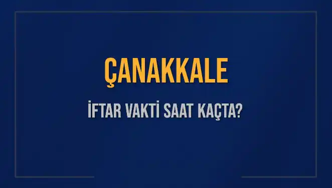 Çanakkale İftar Vakti: 5 Mart 2025'te Akşam Ezanı Saat Kaçta Okunacak?